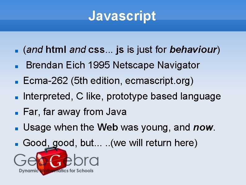 Javascript (and html and css. . . js is just for behaviour) Brendan Eich