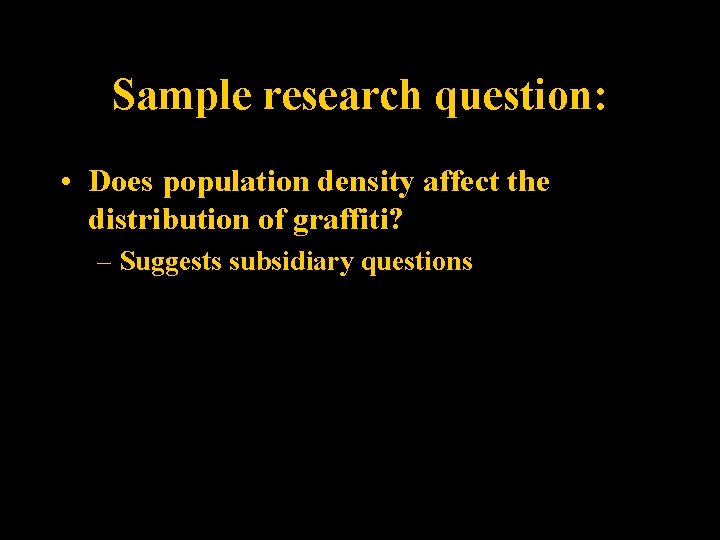 Sample research question: • Does population density affect the distribution of graffiti? – Suggests