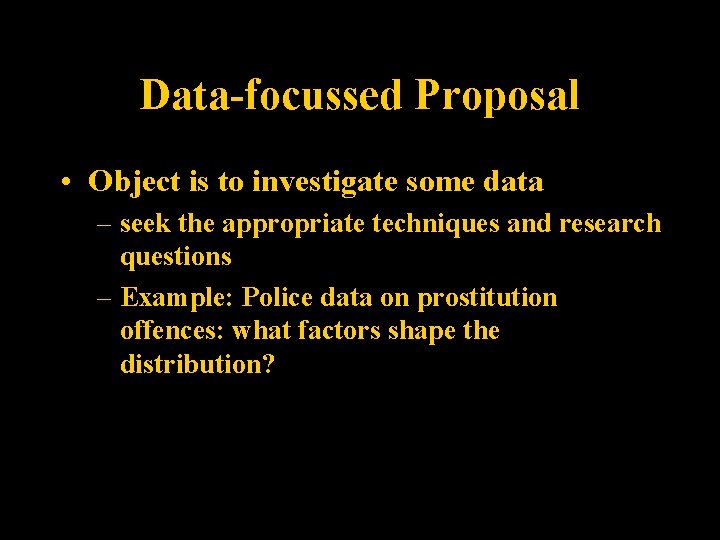 Data-focussed Proposal • Object is to investigate some data – seek the appropriate techniques