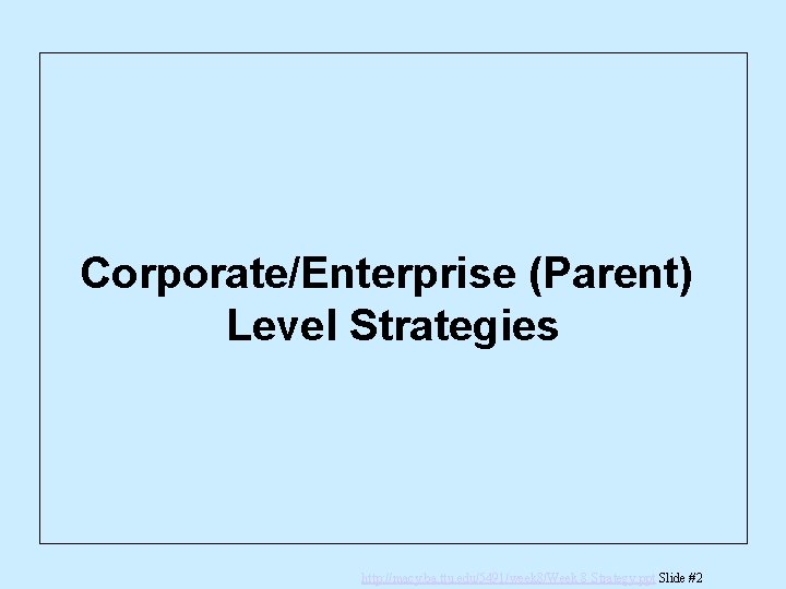 Corporate/Enterprise (Parent) Level Strategies http: //macy. ba. ttu. edu/5491/week 8/Week 8 Strategy. ppt Slide