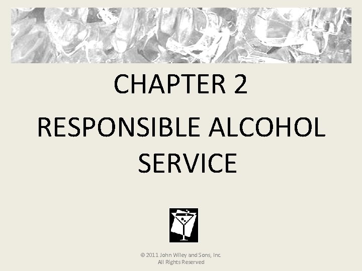 CHAPTER 2 RESPONSIBLE ALCOHOL SERVICE © 2011 John Wiley and Sons, Inc. All Rights