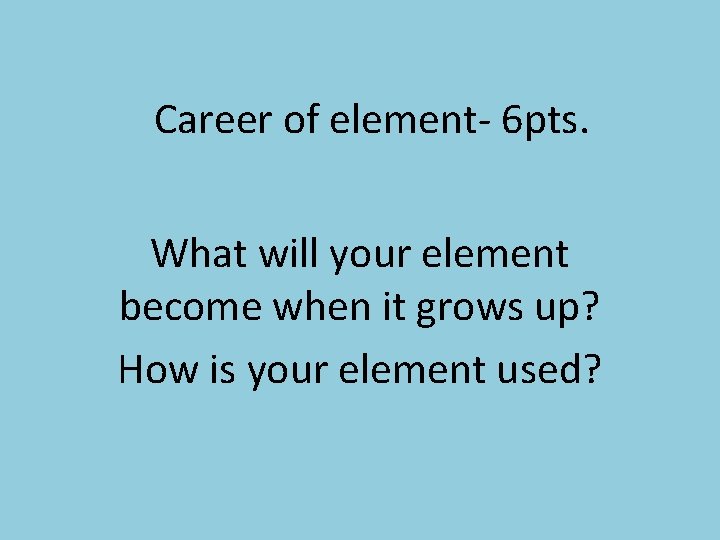 Career of element- 6 pts. What will your element become when it grows up?
