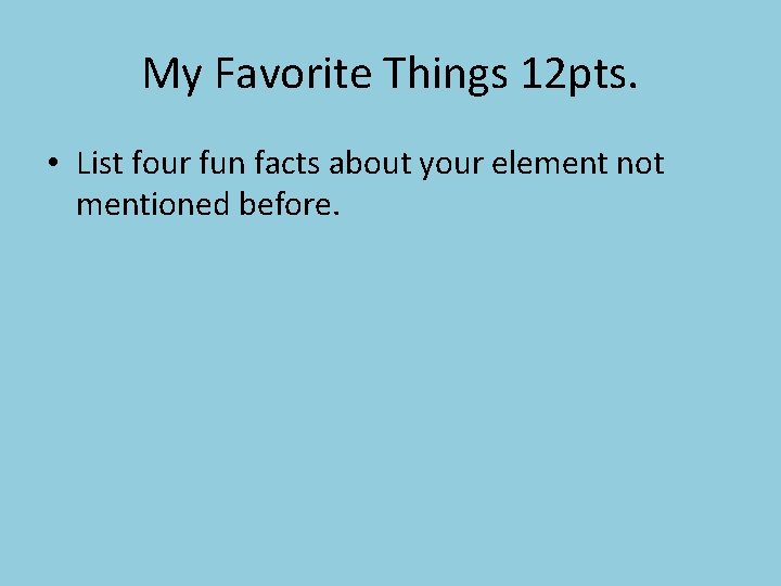 My Favorite Things 12 pts. • List four fun facts about your element not
