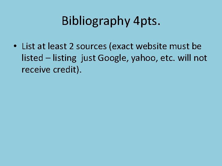 Bibliography 4 pts. • List at least 2 sources (exact website must be listed