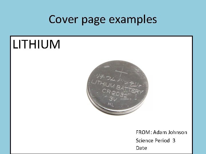 Cover page examples LITHIUM FROM: Adam Johnson Science Period 3 Date 