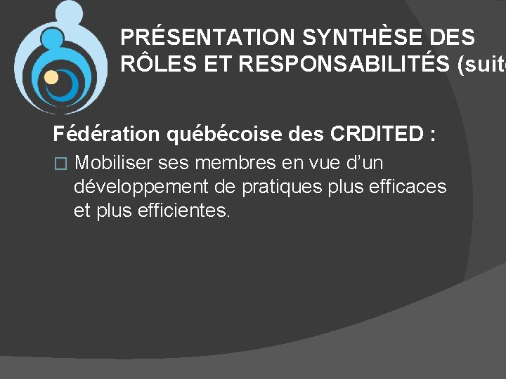 PRÉSENTATION SYNTHÈSE DES RÔLES ET RESPONSABILITÉS (suite Fédération québécoise des CRDITED : � Mobiliser