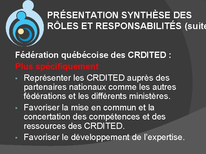 PRÉSENTATION SYNTHÈSE DES RÔLES ET RESPONSABILITÉS (suite Fédération québécoise des CRDITED : Plus spécifiquement