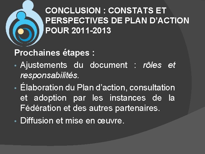 CONCLUSION : CONSTATS ET PERSPECTIVES DE PLAN D’ACTION POUR 2011 -2013 Prochaines étapes :