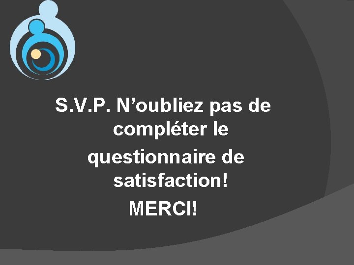 S. V. P. N’oubliez pas de compléter le questionnaire de satisfaction! MERCI! 