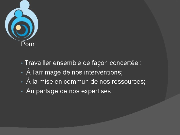 Pour: Travailler ensemble de façon concertée : • À l’arrimage de nos interventions; •