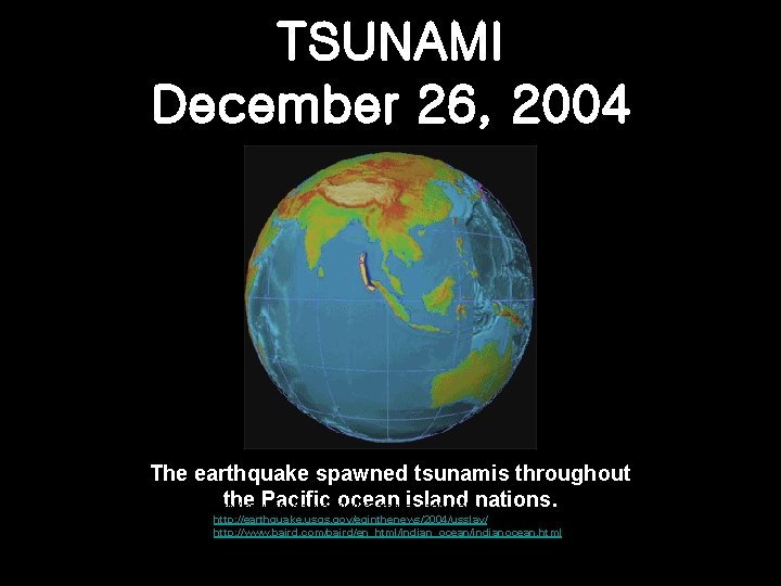 TSUNAMI December 26, 2004 The earthquake spawned tsunamis throughout the Pacific ocean island nations.