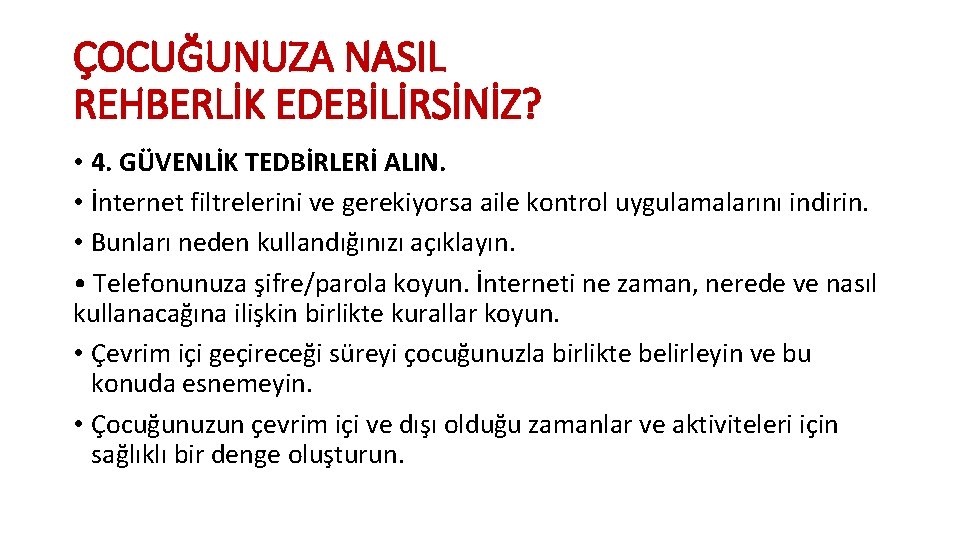 ÇOCUĞUNUZA NASIL REHBERLİK EDEBİLİRSİNİZ? • 4. GÜVENLİK TEDBİRLERİ ALIN. • İnternet filtrelerini ve gerekiyorsa ÇOCUĞUNUZA NASIL REHBERLİK EDEBİLİRSİNİZ? • 4. GÜVENLİK TEDBİRLERİ ALIN. • İnternet filtrelerini ve gerekiyorsa