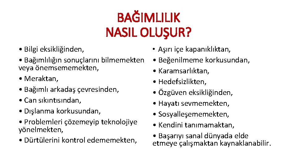 BAĞIMLILIK NASIL OLUŞUR? • Bilgi eksikliğinden, • Bağımlılığın sonuçlarını bilmemekten veya önemsememekten, • Meraktan, BAĞIMLILIK NASIL OLUŞUR? • Bilgi eksikliğinden, • Bağımlılığın sonuçlarını bilmemekten veya önemsememekten, • Meraktan,
