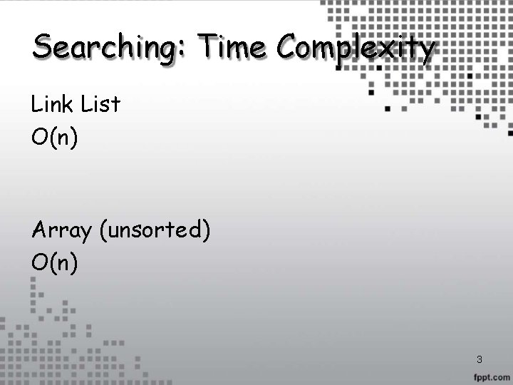 Searching: Time Complexity Link List O(n) Array (unsorted) O(n) 3 