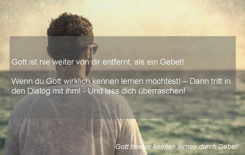 Gott ist nie weiter von dir entfernt, als ein Gebet! Wenn du Gott wirklich