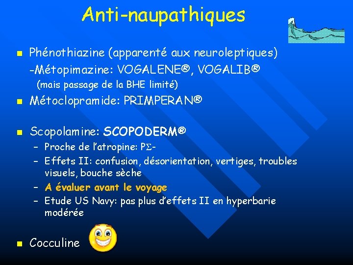 Anti-naupathiques n Phénothiazine (apparenté aux neuroleptiques) -Métopimazine: VOGALENE®, VOGALIB® (mais passage de la BHE