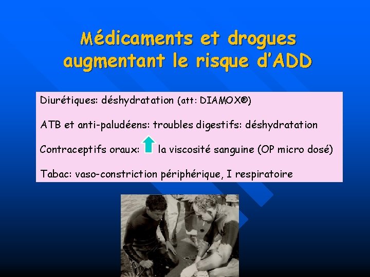 Médicaments et drogues augmentant le risque d’ADD Diurétiques: déshydratation (att: DIAMOX®) ATB et anti-paludéens: