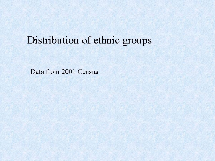 Distribution of ethnic groups Data from 2001 Census 