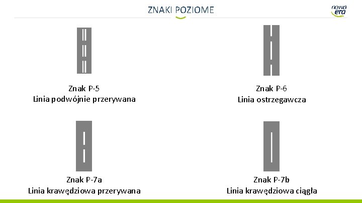 ZNAKI POZIOME Znak P-5 Linia podwójnie przerywana Znak P-6 Linia ostrzegawcza Znak P-7 a