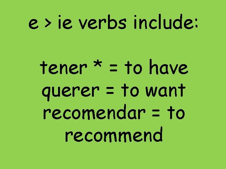 e > ie verbs include: tener * = to have querer = to want