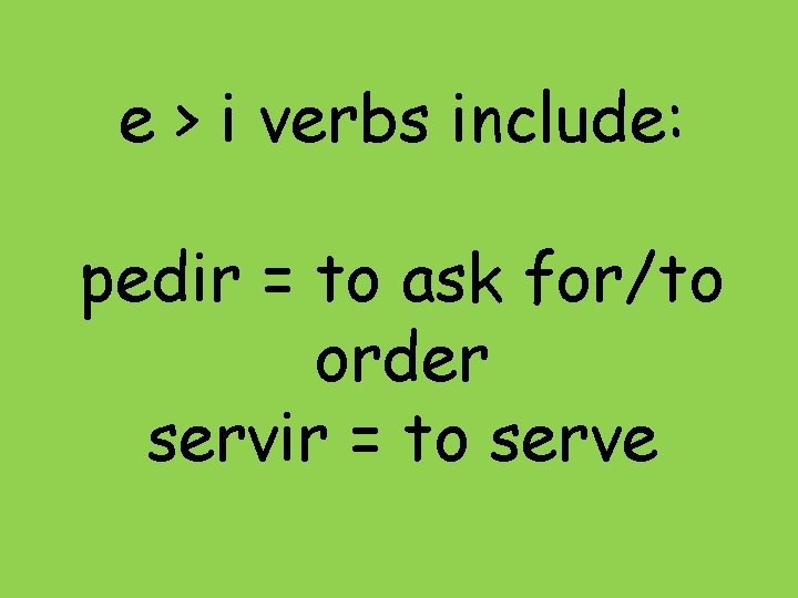e > i verbs include: pedir = to ask for/to order servir = to