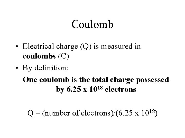Coulomb • Electrical charge (Q) is measured in coulombs (C) • By definition: One