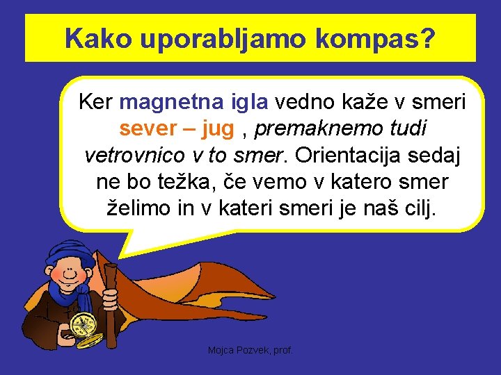 Kako uporabljamo kompas? Ker magnetna igla vedno kaže v smeri sever – jug ,