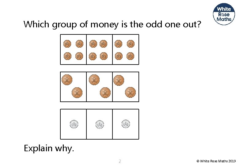 Which group of money is the odd one out? Explain why. 2 © White