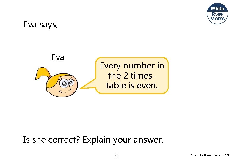 Eva says, Eva Every number in the 2 timestable is even. Is she correct?