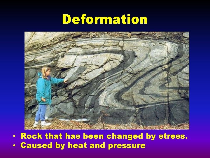Deformation • Rock that has been changed by stress. • Caused by heat and