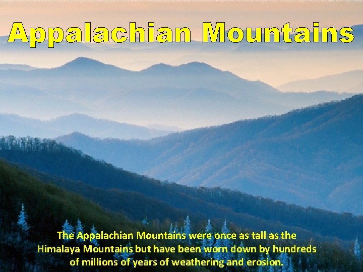 Appalachian Mountains The Appalachian Mountains were once as tall as the Himalaya Mountains but