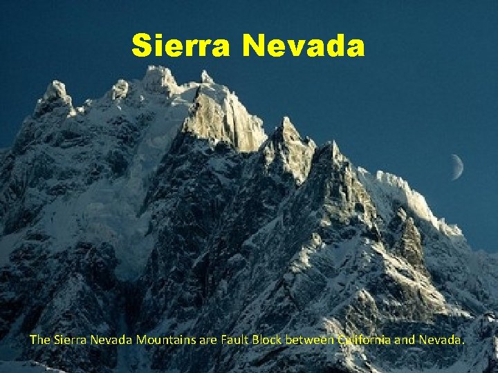 Sierra Nevada The Sierra Nevada Mountains are Fault Block between California and Nevada. 