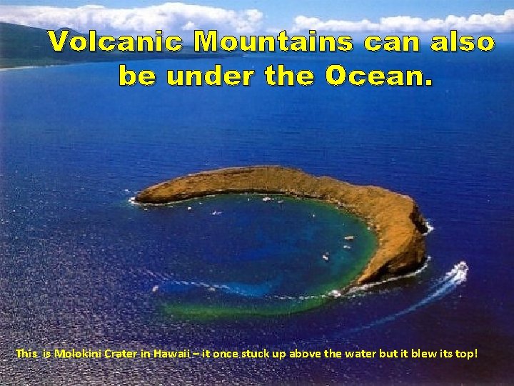Volcanic Mountains can also be under the Ocean. This is Molokini Crater in Hawaii