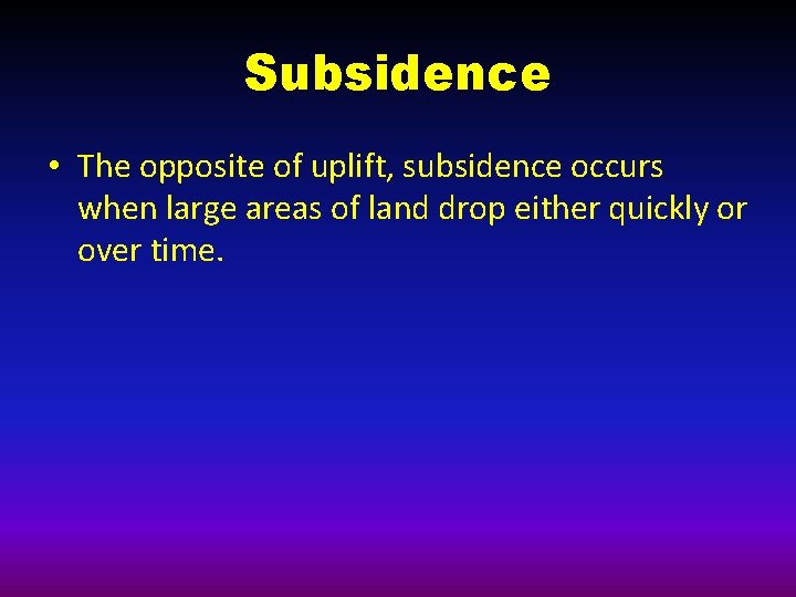 Subsidence • The opposite of uplift, subsidence occurs when large areas of land drop