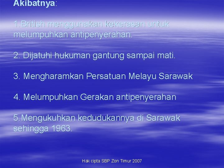 Akibatnya: 1. British menggunakan kekerasan untuk melumpuhkan antipenyerahan. 2. Dijatuhi hukuman gantung sampai mati.