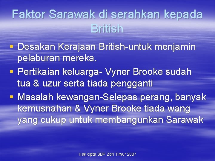 Faktor Sarawak di serahkan kepada British § Desakan Kerajaan British-untuk menjamin pelaburan mereka. §