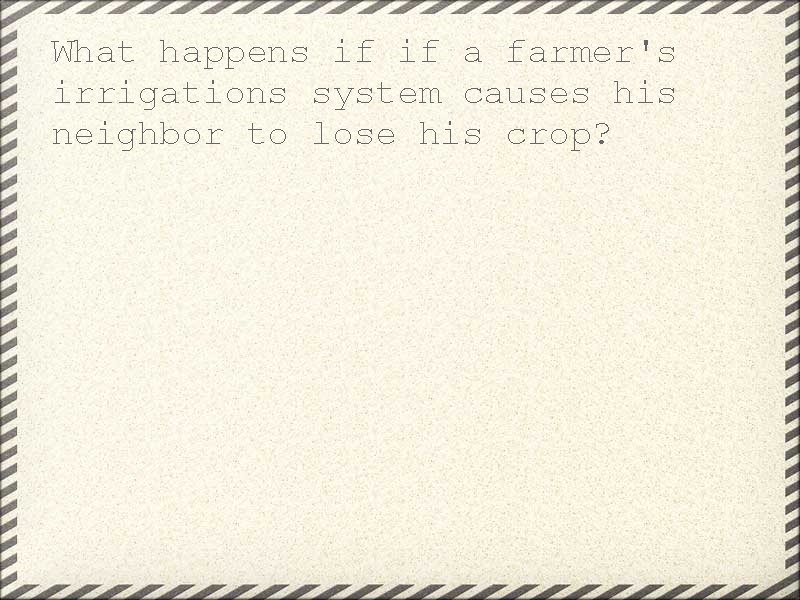 What happens if if a farmer's irrigations system causes his neighbor to lose his