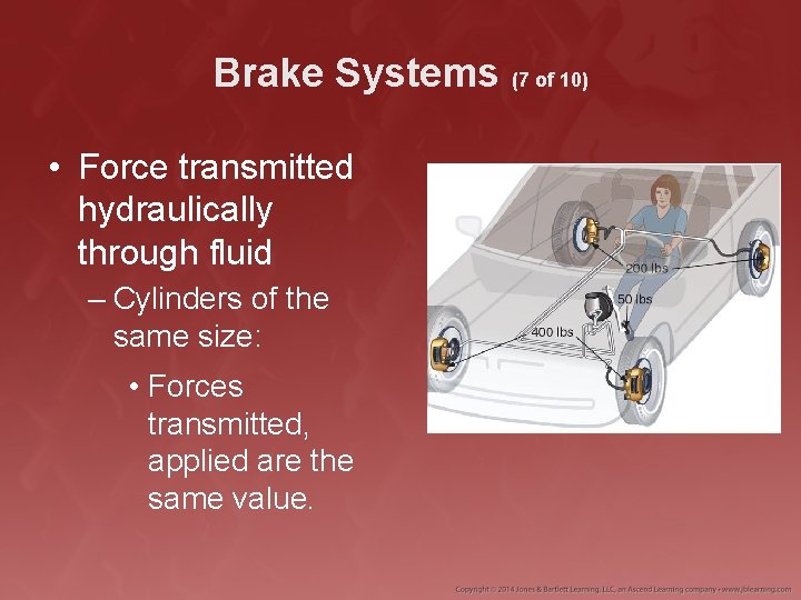 Brake Systems (7 of 10) • Force transmitted hydraulically through fluid – Cylinders of