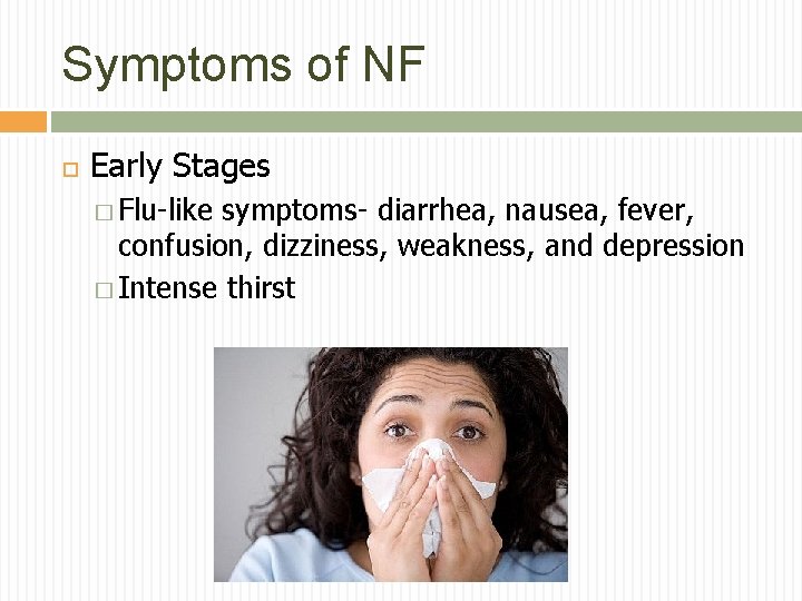 Symptoms of NF Early Stages � Flu-like symptoms- diarrhea, nausea, fever, confusion, dizziness, weakness,