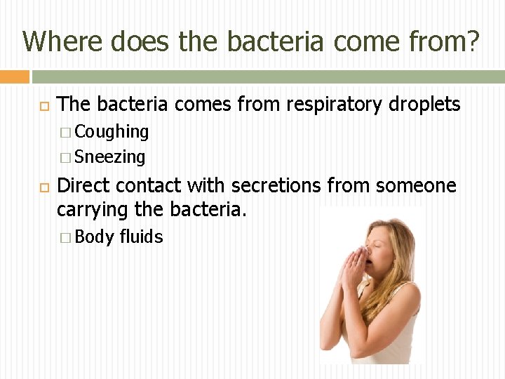 Where does the bacteria come from? The bacteria comes from respiratory droplets � Coughing