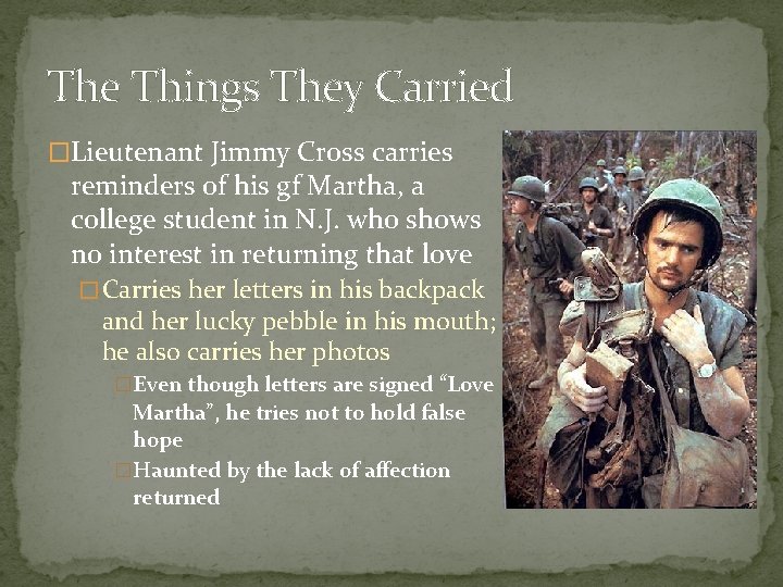 The Things They Carried �Lieutenant Jimmy Cross carries reminders of his gf Martha, a