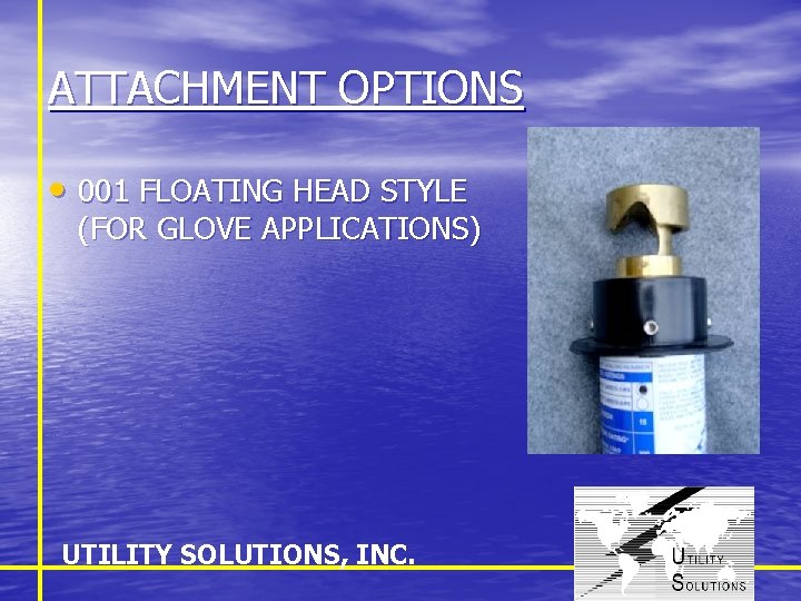 ATTACHMENT OPTIONS • 001 FLOATING HEAD STYLE (FOR GLOVE APPLICATIONS) UTILITY SOLUTIONS, INC. 