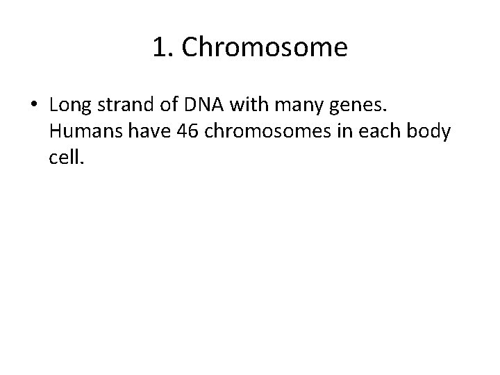 1. Chromosome • Long strand of DNA with many genes. Humans have 46 chromosomes