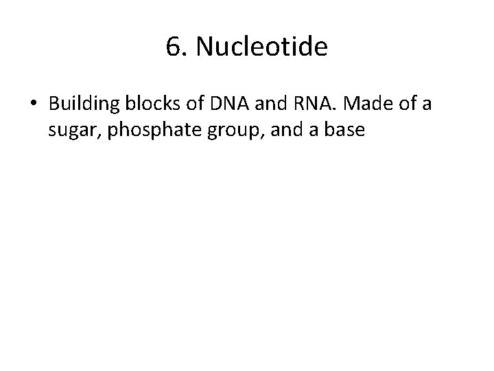 6. Nucleotide • Building blocks of DNA and RNA. Made of a sugar, phosphate