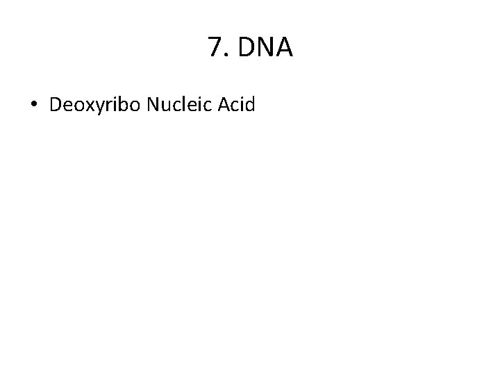 7. DNA • Deoxyribo Nucleic Acid 