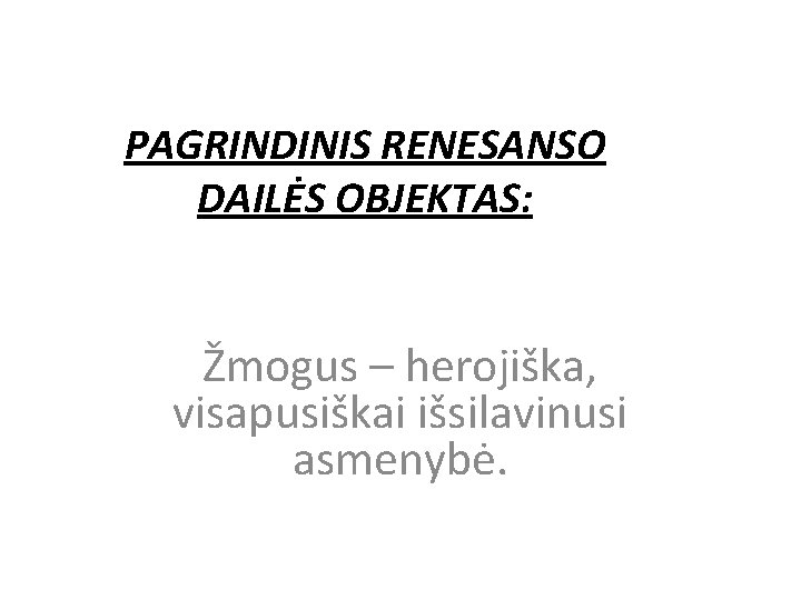 PAGRINDINIS RENESANSO DAILĖS OBJEKTAS: Žmogus – herojiška, visapusiškai išsilavinusi asmenybė. 