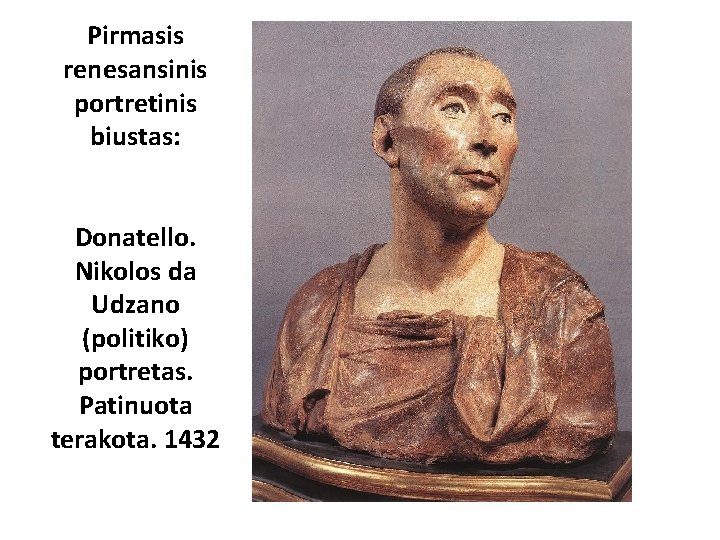 Pirmasis renesansinis portretinis biustas: Donatello. Nikolos da Udzano (politiko) portretas. Patinuota terakota. 1432 
