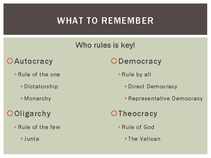 WHAT TO REMEMBER Who rules is key! Autocracy § Rule of the one Democracy