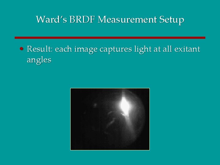 Ward’s BRDF Measurement Setup • Result: each image captures light at all exitant angles