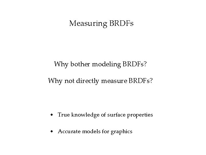 Measuring BRDFs Why bother modeling BRDFs? Why not directly measure BRDFs? • True knowledge